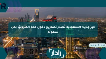 خبر جديد! السعودية تُصدر تصاريح دخول مكة إلكترونيًا بكل سهولة
